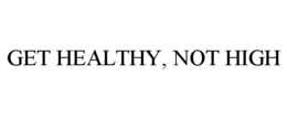 GET HEALTHY, NOT HIGH trademark