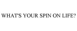 WHAT'S YOUR SPIN ON LIFE? trademark