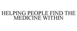 HELPING PEOPLE FIND THE MEDICINE WITHIN trademark