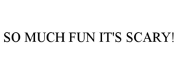 SO MUCH FUN IT'S SCARY! trademark