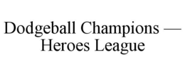 DODGEBALL CHAMPIONS - HEROES LEAGUE trademark