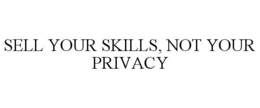 SELL YOUR SKILLS, NOT YOUR PRIVACY trademark