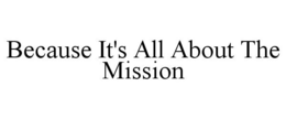 BECAUSE IT'S ALL ABOUT THE MISSION trademark