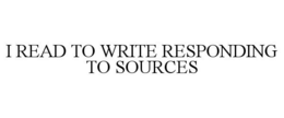 I READ TO WRITE RESPONDING TO SOURCES trademark