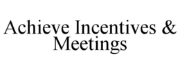 ACHIEVE INCENTIVES & MEETINGS trademark
