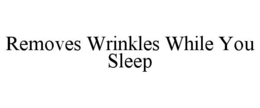 REMOVES WRINKLES WHILE YOU SLEEP trademark