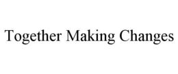 TOGETHER MAKING CHANGES trademark