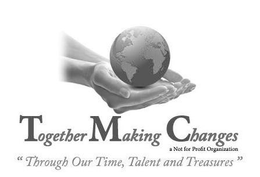 TOGETHER MAKING CHANGES A NOT FOR PROFIT ORGANIZATION "THROUGH OUT TIME, TALENT AND TREASURES" trademark