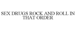 SEX DRUGS ROCK AND ROLL IN THAT ORDER trademark