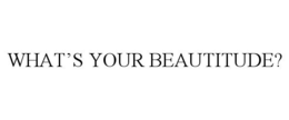 WHAT'S YOUR BEAUTITUDE? trademark