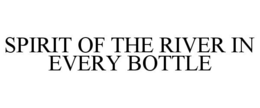 SPIRIT OF THE RIVER IN EVERY BOTTLE trademark