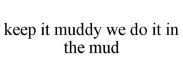 KEEP IT MUDDY WE DO IT IN THE MUD trademark