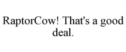 RAPTORCOW! THAT'S A GOOD DEAL. trademark