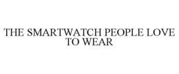 THE SMARTWATCH PEOPLE LOVE TO WEAR trademark