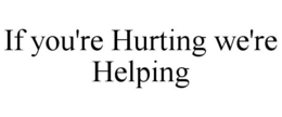 IF YOU'RE HURTING WE'RE HELPING trademark