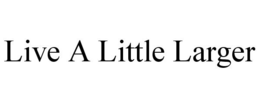 LIVE A LITTLE LARGER trademark