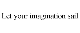 LET YOUR IMAGINATION SAIL trademark
