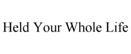 HELD YOUR WHOLE LIFE trademark