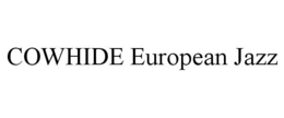 COWHIDE EUROPEAN JAZZ trademark