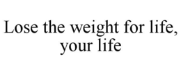 LOSE THE WEIGHT FOR LIFE, YOUR LIFE trademark