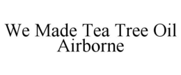 WE MADE TEA TREE OIL AIRBORNE trademark