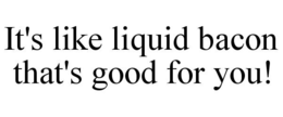 IT'S LIKE LIQUID BACON THAT'S GOOD FOR YOU! trademark