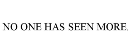 NO ONE HAS SEEN MORE. trademark