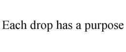 EACH DROP HAS A PURPOSE trademark