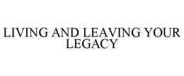 LIVING AND LEAVING YOUR LEGACY trademark