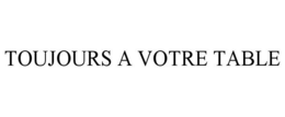 TOUJOURS A VOTRE TABLE trademark