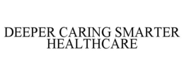 DEEPER CARING SMARTER HEALTHCARE trademark