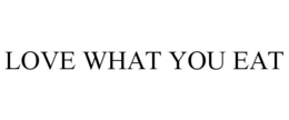 LOVE WHAT YOU EAT trademark