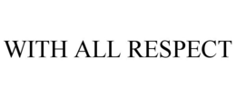 WITH ALL RESPECT trademark