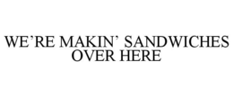WE'RE MAKIN' SANDWICHES OVER HERE trademark