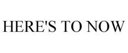 HERE'S TO NOW trademark