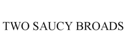 TWO SAUCY BROADS trademark