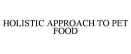 HOLISTIC APPROACH TO PET FOOD trademark