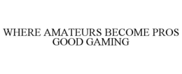 WHERE AMATEURS BECOME PROS GOOD GAMING trademark