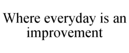 WHERE EVERYDAY IS AN IMPROVEMENT trademark
