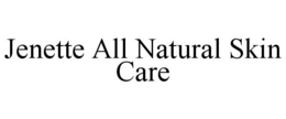JENETTE ALL NATURAL SKIN CARE trademark