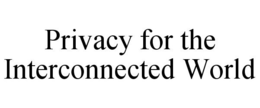 PRIVACY FOR THE INTERCONNECTED WORLD trademark
