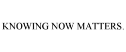 KNOWING NOW MATTERS. trademark