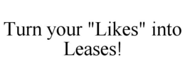 TURN YOUR "LIKES" INTO LEASES! trademark