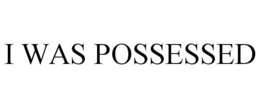 I WAS POSSESSED trademark