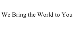 WE BRING THE WORLD TO YOU trademark