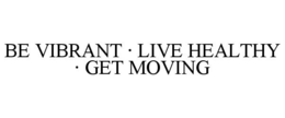 BE VIBRANT · LIVE HEALTHY · GET MOVING trademark