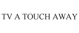 TV A TOUCH AWAY trademark