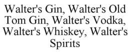 WALTER'S GIN, WALTER'S OLD TOM GIN, WALTER'S VODKA, WALTER'S WHISKEY, WALTER'S SPIRITS trademark