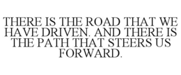 THERE IS THE ROAD THAT WE HAVE DRIVEN. AND THERE IS THE PATH THAT STEERS US FORWARD. trademark