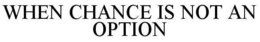 WHEN CHANCE IS NOT AN OPTION trademark